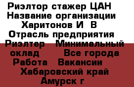 Риэлтор-стажер(ЦАН) › Название организации ­ Харитонов И. В. › Отрасль предприятия ­ Риэлтер › Минимальный оклад ­ 1 - Все города Работа » Вакансии   . Хабаровский край,Амурск г.